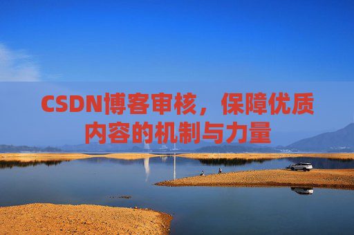 CSDN博客审核，保障优质内容的机制与力量